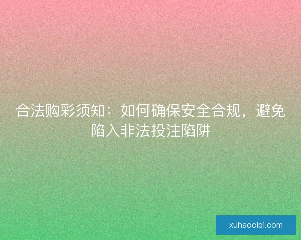 合法购彩须知：如何确保安全合规，避免陷入非法投注陷阱