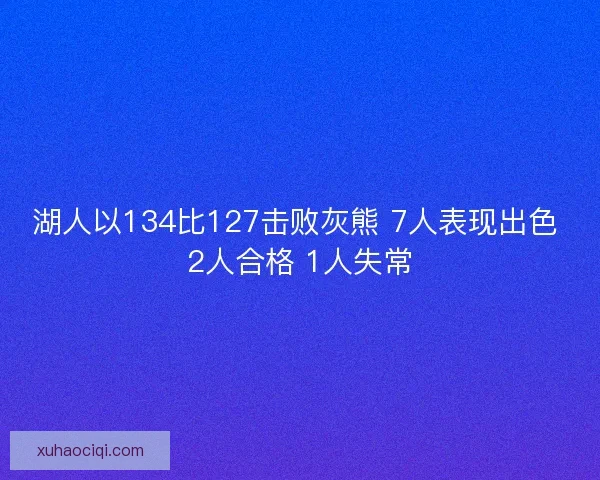 湖人以134比127击败灰熊 7人表现出色 2人合格 1人失常
